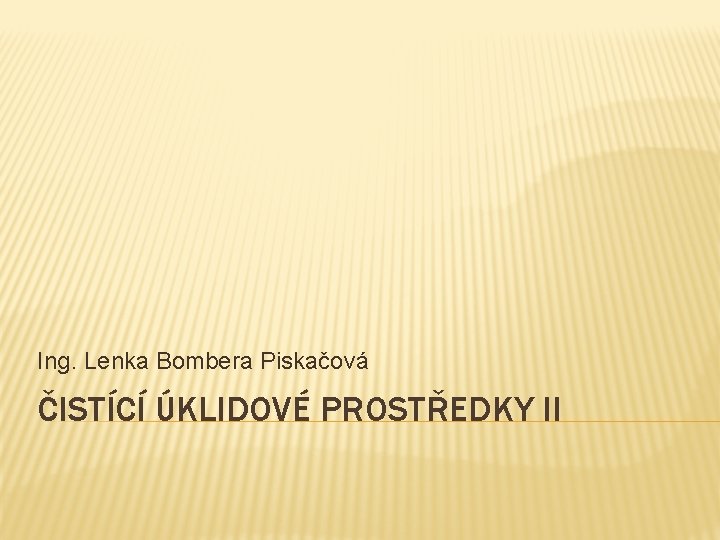 Ing. Lenka Bombera Piskačová ČISTÍCÍ ÚKLIDOVÉ PROSTŘEDKY II 