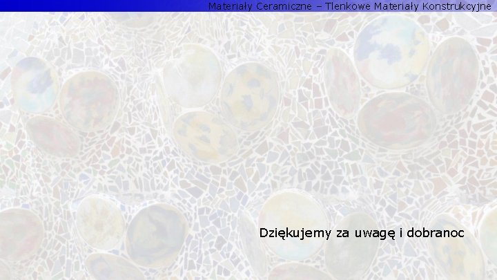 Materiały Ceramiczne – Tlenkowe Materiały Konstrukcyjne Dziękujemy za uwagę i dobranoc 