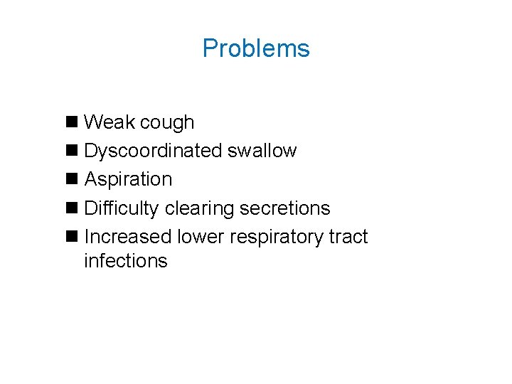 Problems n Weak cough n Dyscoordinated swallow n Aspiration n Difficulty clearing secretions n