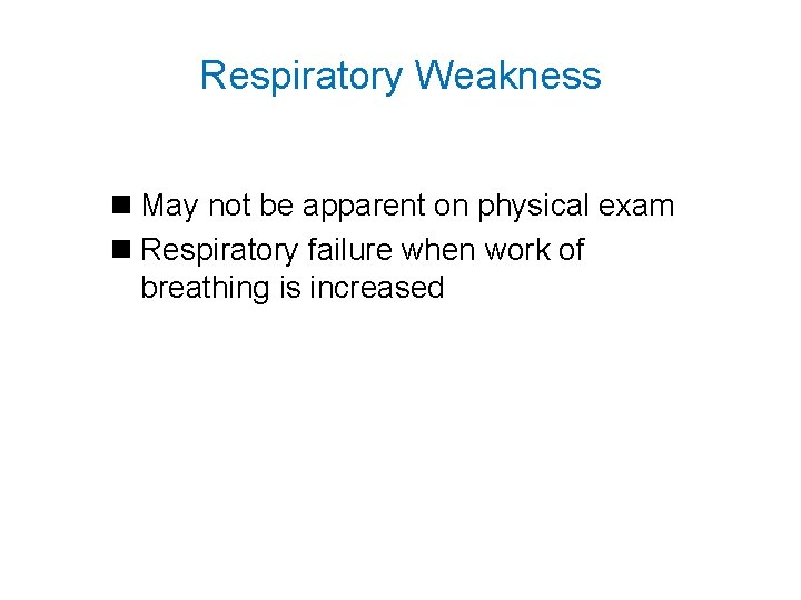 Respiratory Weakness n May not be apparent on physical exam n Respiratory failure when