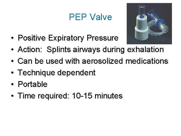 PEP Valve • • • Positive Expiratory Pressure Action: Splints airways during exhalation Can