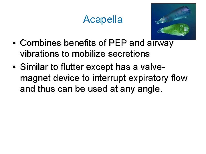 Acapella • Combines benefits of PEP and airway vibrations to mobilize secretions • Similar