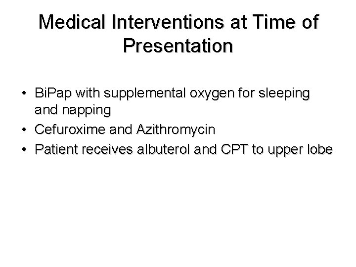 Medical Interventions at Time of Presentation • Bi. Pap with supplemental oxygen for sleeping