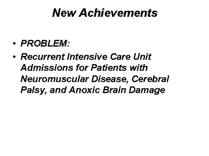New Achievements • PROBLEM: • Recurrent Intensive Care Unit Admissions for Patients with Neuromuscular