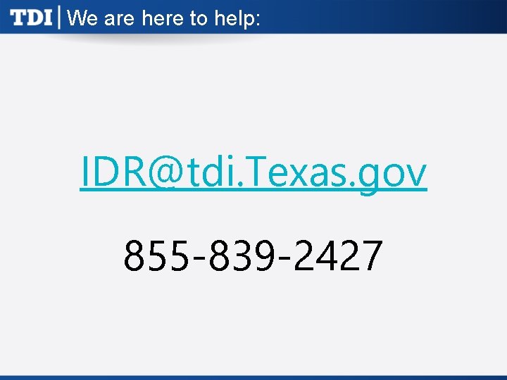 We are here to help: IDR@tdi. Texas. gov 855 -839 -2427 