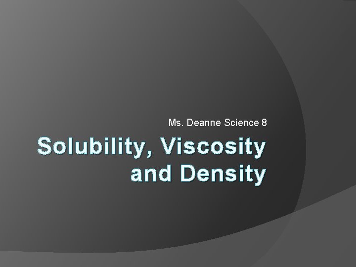 Ms. Deanne Science 8 Solubility, Viscosity and Density 
