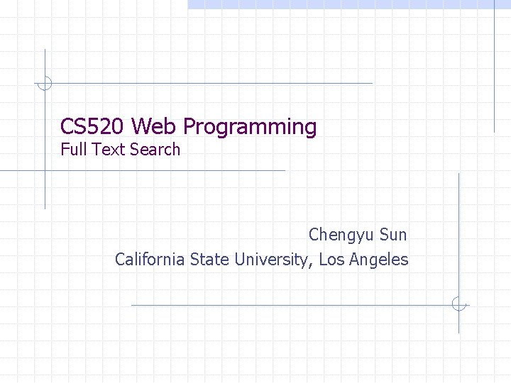 CS 520 Web Programming Full Text Search Chengyu Sun California State University, Los Angeles