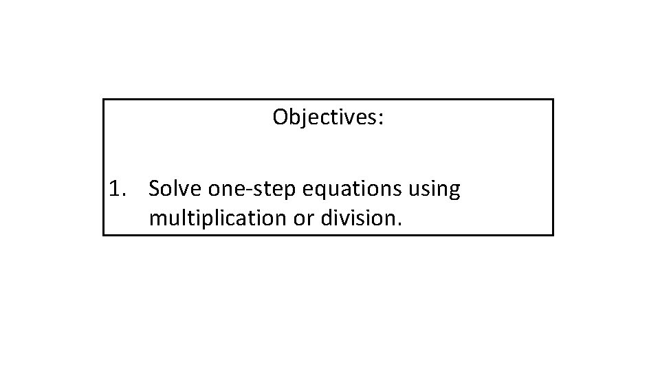 Objectives: 1. Solve one-step equations using multiplication or division. 