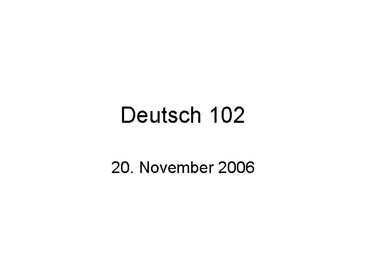 Deutsch 102 20. November 2006 