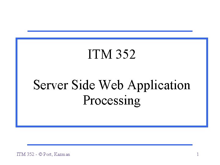 ITM 352 Server Side Web Application Processing ITM 352 - © Port, Kazman 1