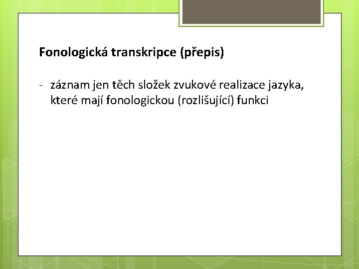 Fonologická transkripce (přepis) - záznam jen těch složek zvukové realizace jazyka, které mají fonologickou