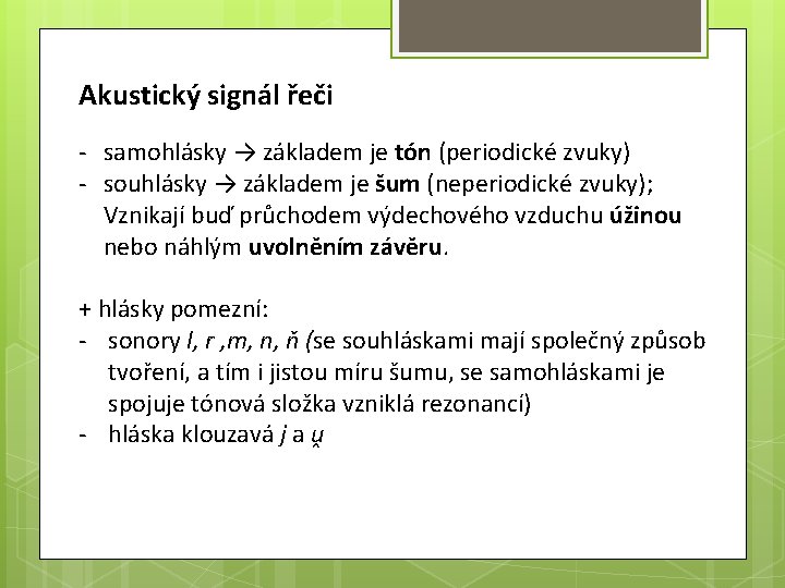 Akustický signál řeči - samohlásky → základem je tón (periodické zvuky) - souhlásky →