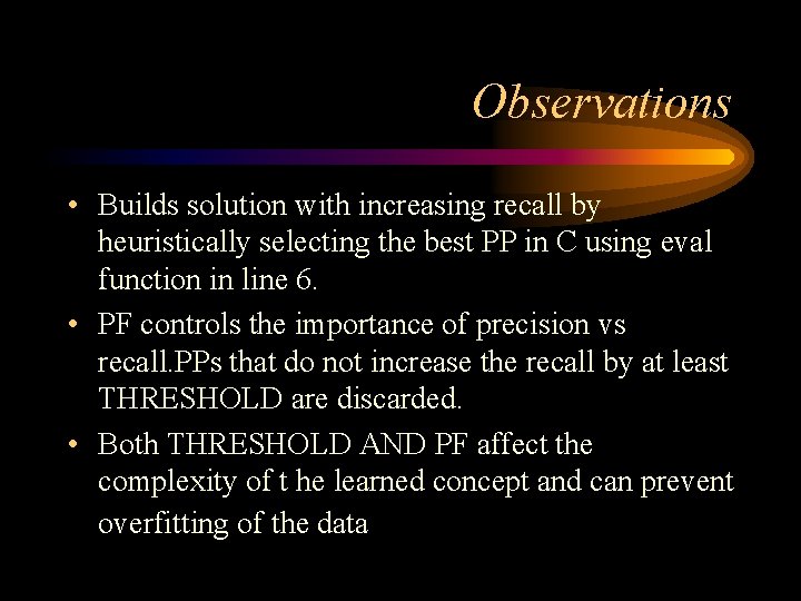 Observations • Builds solution with increasing recall by heuristically selecting the best PP in