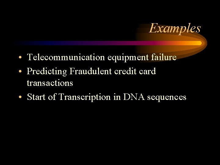 Examples • Telecommunication equipment failure • Predicting Fraudulent credit card transactions • Start of