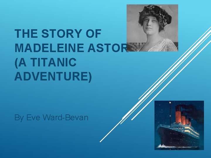 THE STORY OF MADELEINE ASTOR (A TITANIC ADVENTURE) By Eve Ward-Bevan 