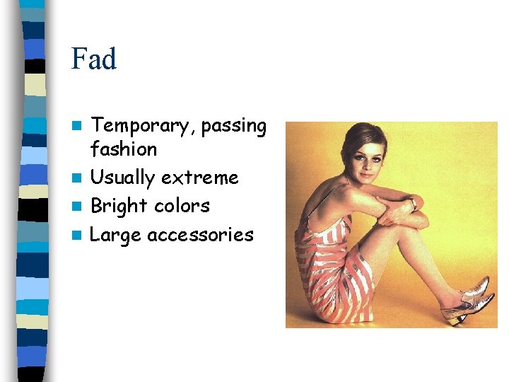 Fad Temporary, passing fashion n Usually extreme n Bright colors n Large accessories n