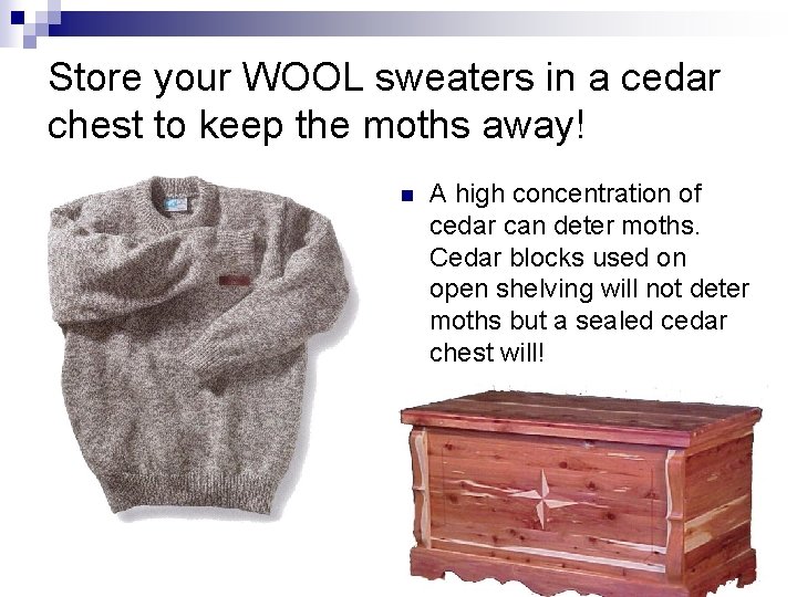 Store your WOOL sweaters in a cedar chest to keep the moths away! n