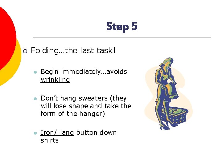 Step 5 ¡ Folding…the last task! l Begin immediately…avoids wrinkling l Don’t hang sweaters