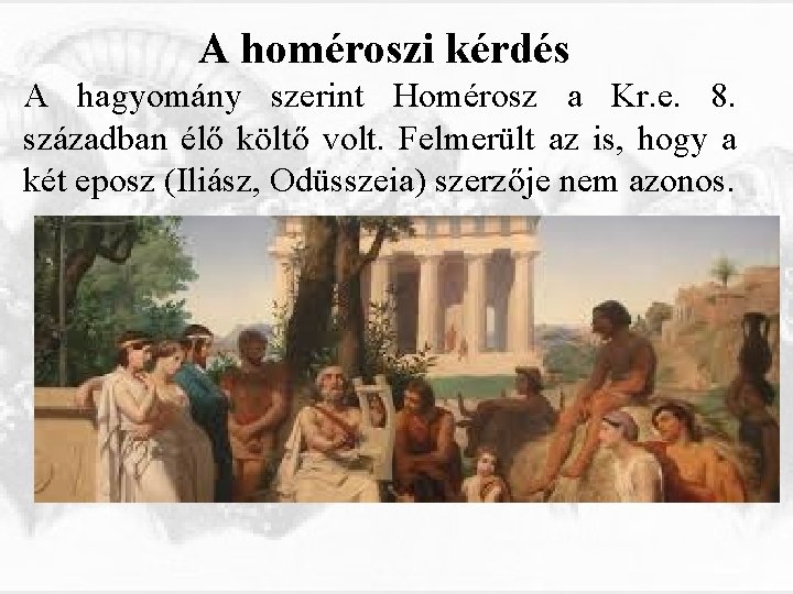A homéroszi kérdés A hagyomány szerint Homérosz a Kr. e. 8. században élő költő