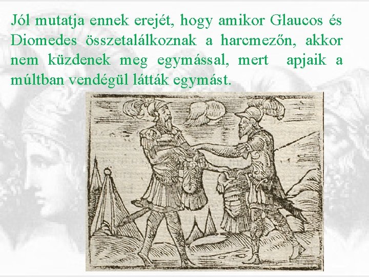 Jól mutatja ennek erejét, hogy amikor Glaucos és Diomedes összetalálkoznak a harcmezőn, akkor nem