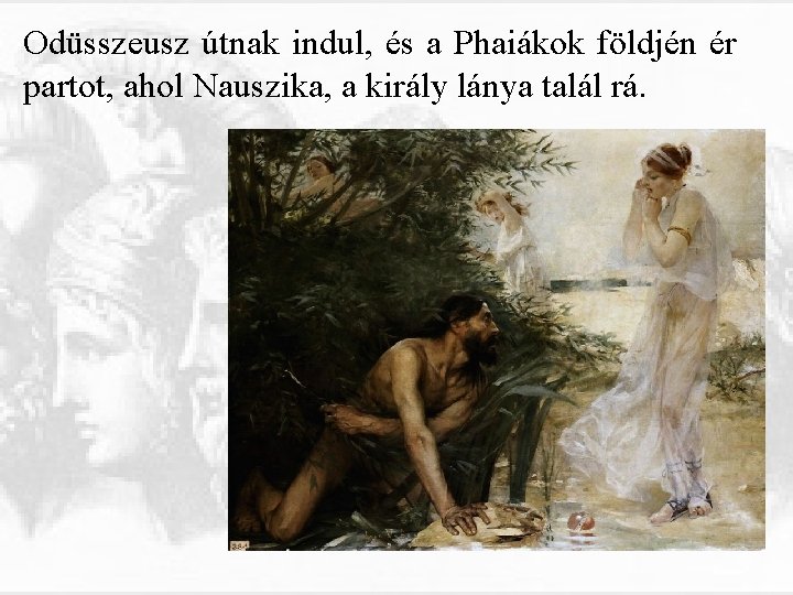 Odüsszeusz útnak indul, és a Phaiákok földjén ér partot, ahol Nauszika, a király lánya