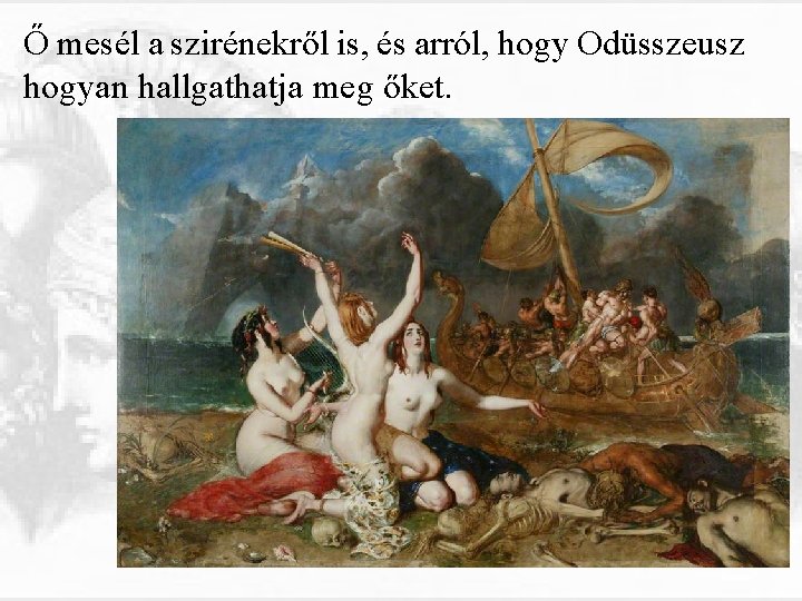 Ő mesél a szirénekről is, és arról, hogy Odüsszeusz hogyan hallgathatja meg őket. 