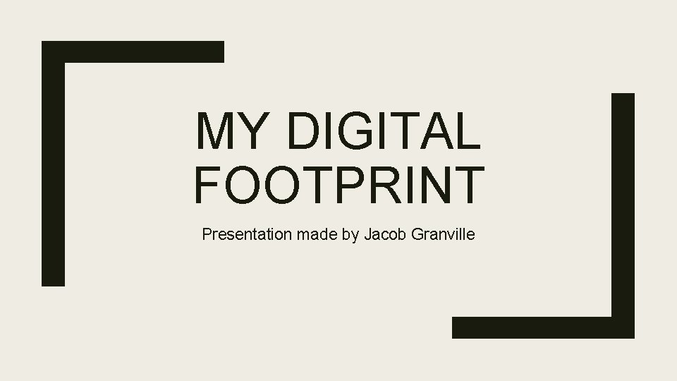 MY DIGITAL FOOTPRINT Presentation made by Jacob Granville 