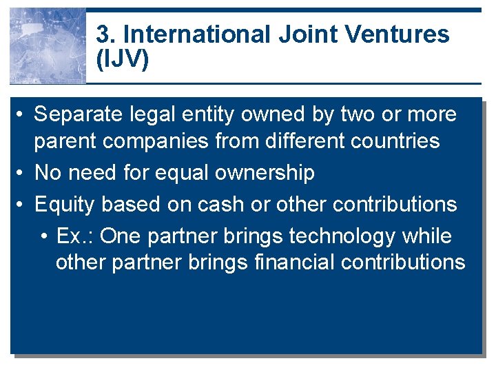 3. International Joint Ventures (IJV) • Separate legal entity owned by two or more