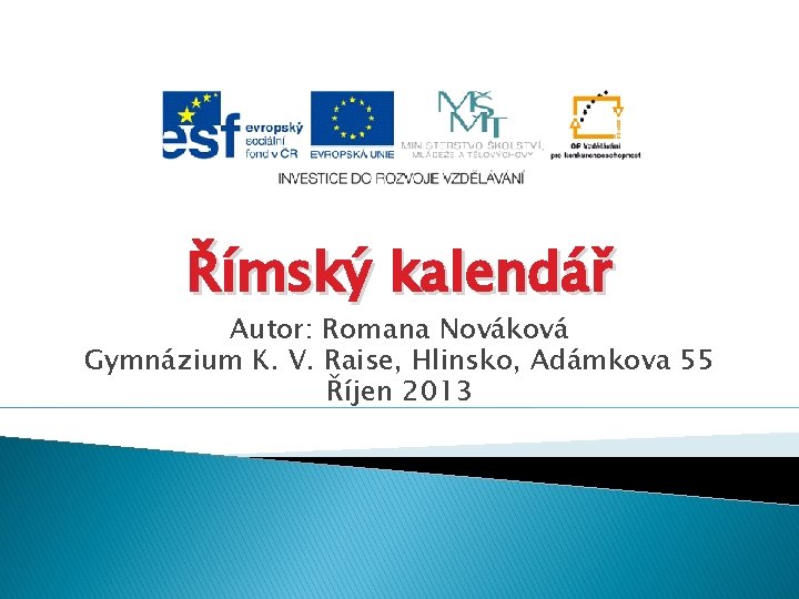 Římský kalendář Autor: Romana Nováková Gymnázium K. V. Raise, Hlinsko, Adámkova 55 Říjen 2013
