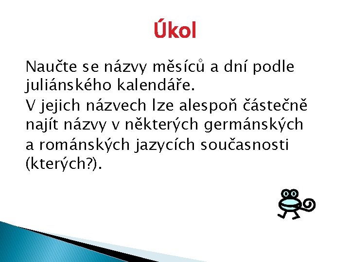 Úkol Naučte se názvy měsíců a dní podle juliánského kalendáře. V jejich názvech lze