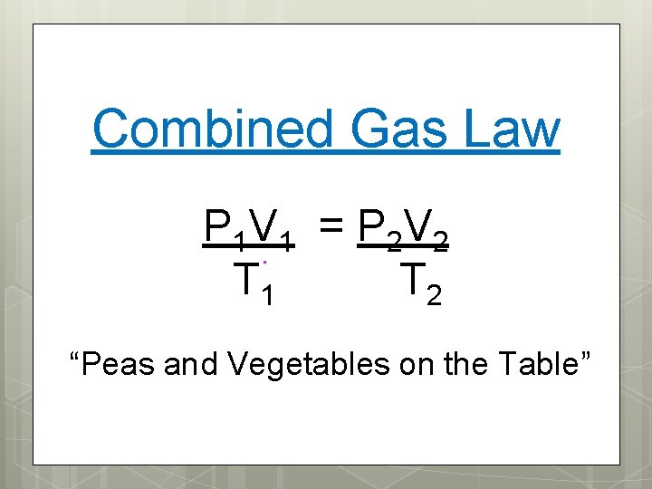 Combined Gas Law P 1 V 1 = P 2 V 2 T 1