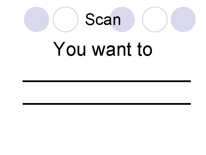 Scan You want to ________________ 
