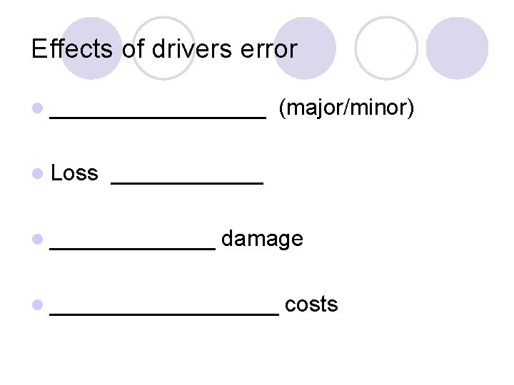 Effects of drivers error l _________ l Loss (major/minor) ______ l _______ damage l