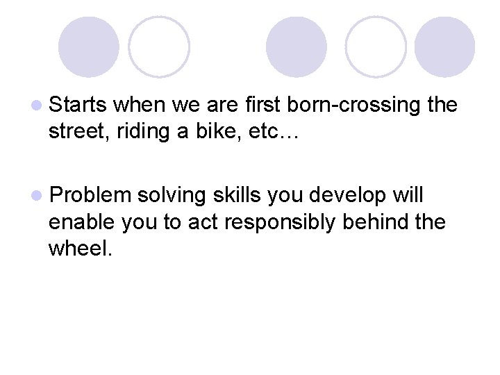 l Starts when we are first born-crossing the street, riding a bike, etc… l