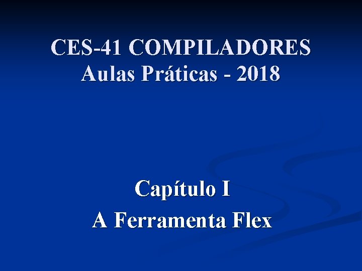 CES-41 COMPILADORES Aulas Práticas - 2018 Capítulo I A Ferramenta Flex 
