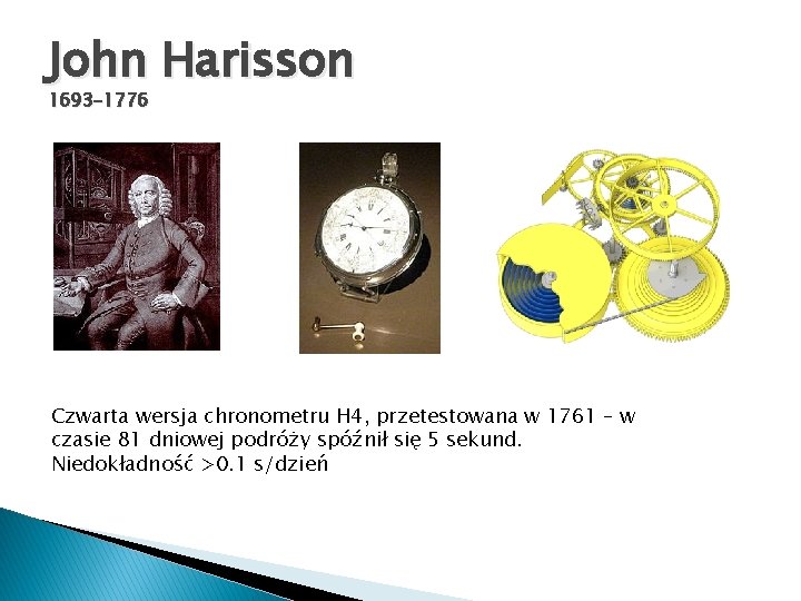 John Harisson 1693 -1776 Czwarta wersja chronometru H 4, przetestowana w 1761 – w