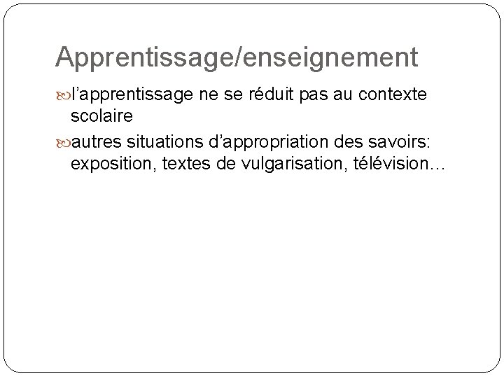 Apprentissage/enseignement l’apprentissage ne se réduit pas au contexte scolaire autres situations d’appropriation des savoirs: