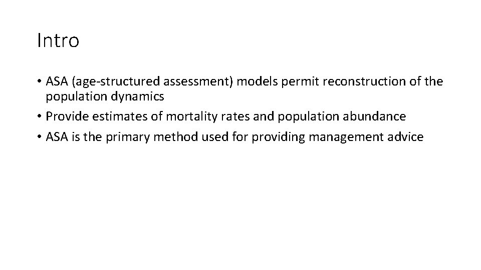 Intro • ASA (age-structured assessment) models permit reconstruction of the population dynamics • Provide