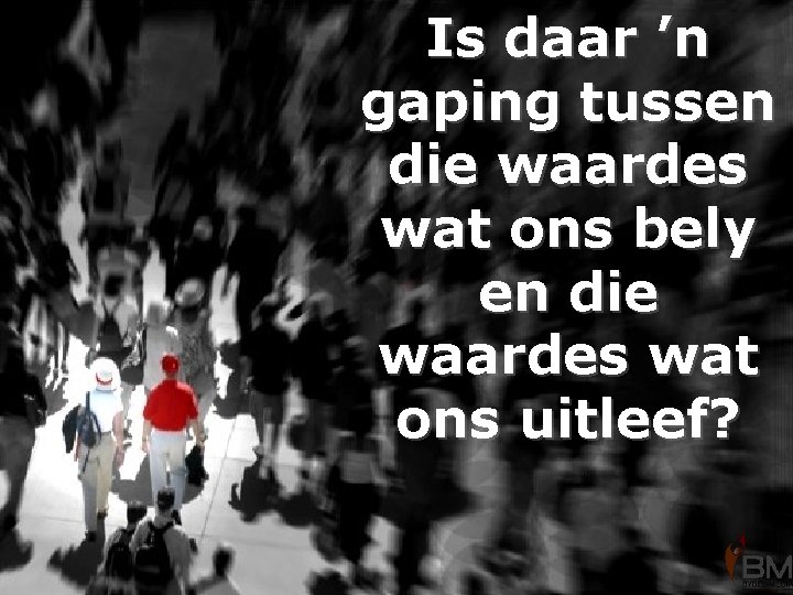 Is daar ’n gaping tussen die waardes wat ons bely en die waardes wat