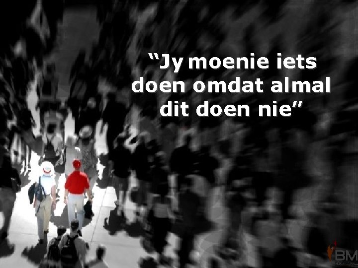 “Jy moenie iets doen omdat almal dit doen nie” 