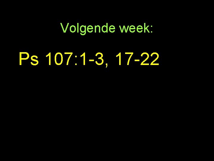 Volgende week: Ps 107: 1 -3, 17 -22 