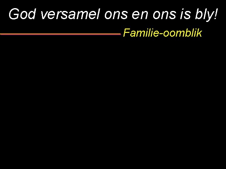 God versamel ons en ons is bly! Familie-oomblik 