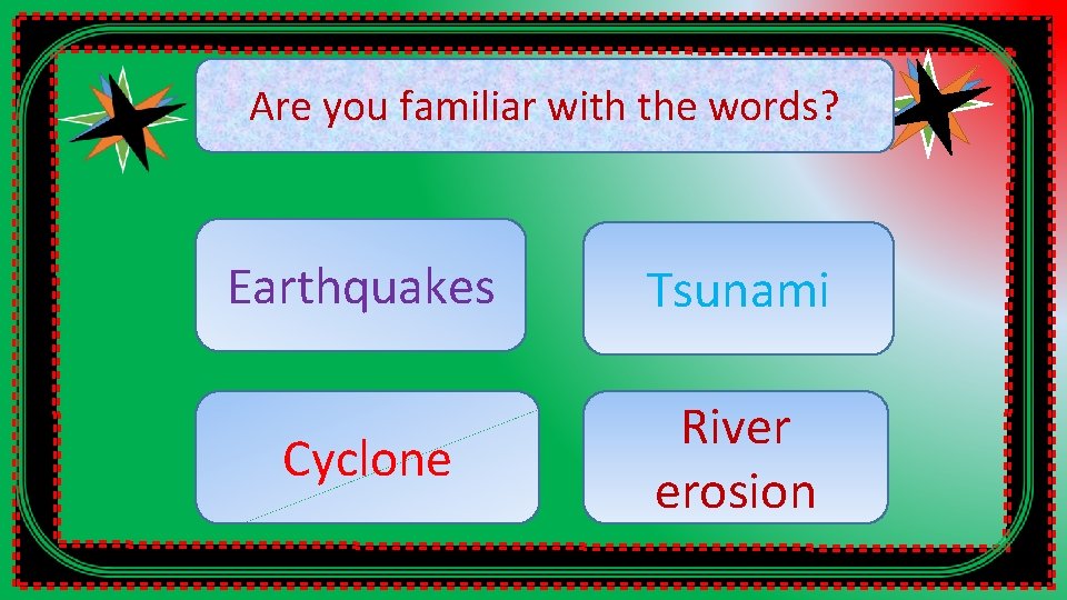 Are you familiar with the words? Earthquakes Tsunami Cyclone River erosion 