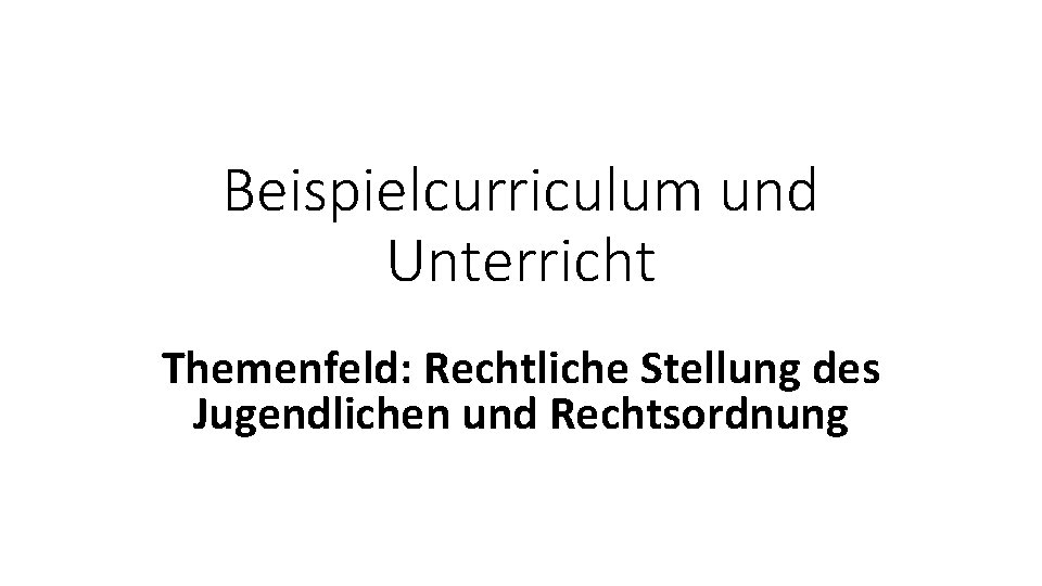 Beispielcurriculum und Unterricht Themenfeld: Rechtliche Stellung des Jugendlichen und Rechtsordnung 