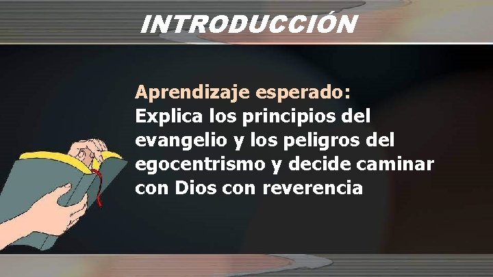 INTRODUCCIÓN Aprendizaje esperado: Explica los principios del evangelio y los peligros del egocentrismo y