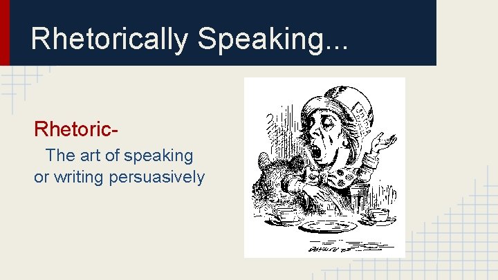 Rhetorically Speaking. . . Rhetoric. The art of speaking or writing persuasively 