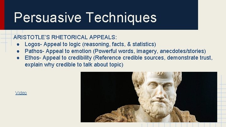 Persuasive Techniques ARISTOTLE’S RHETORICAL APPEALS: ● Logos- Appeal to logic (reasoning, facts, & statistics)