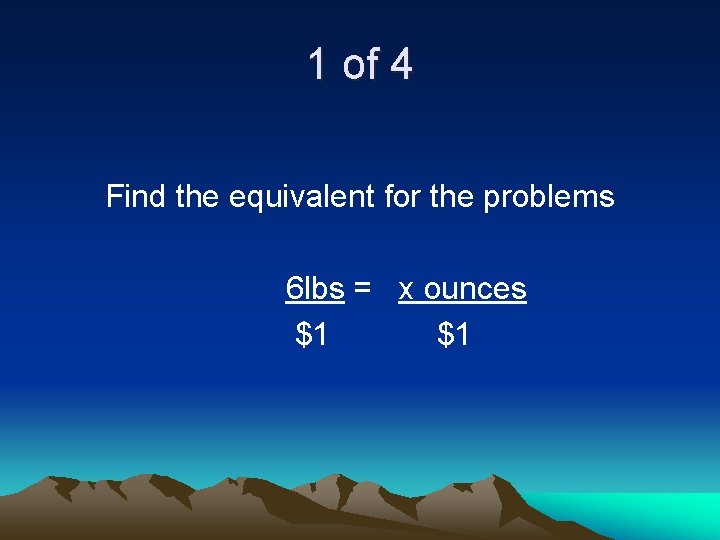 1 of 4 Find the equivalent for the problems 6 lbs = x ounces