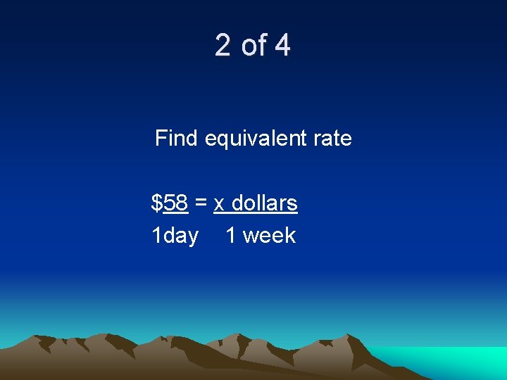 2 of 4 Find equivalent rate $58 = x dollars 1 day 1 week