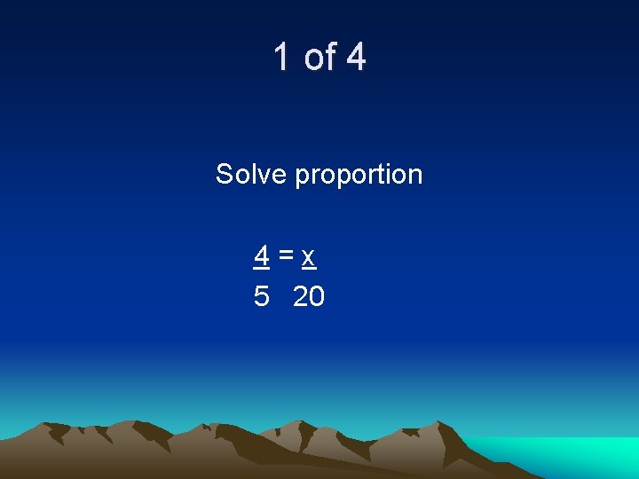 1 of 4 Solve proportion 4=x 5 20 